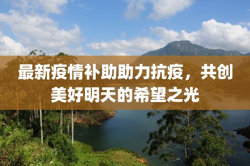 最新疫情补助助力抗疫，共创美好明天的希望之光