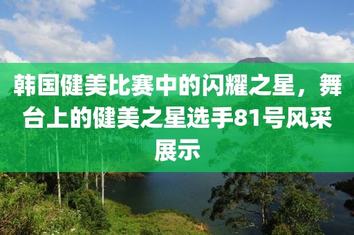 韩国健美比赛中的闪耀之星，舞台上的健美之星选手81号风采展示