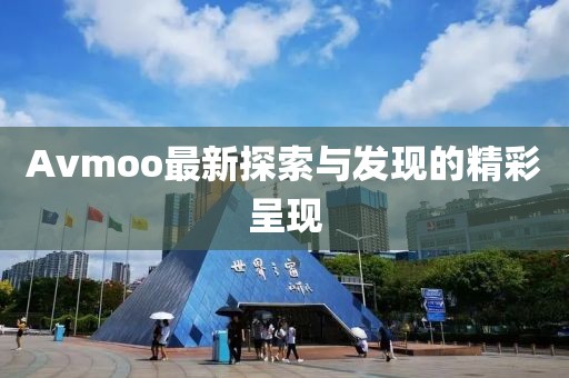 Avmoo最新探索与发现的精彩呈现