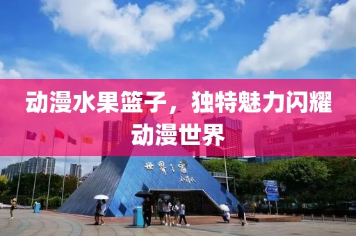 动漫水果篮子，独特魅力闪耀动漫世界