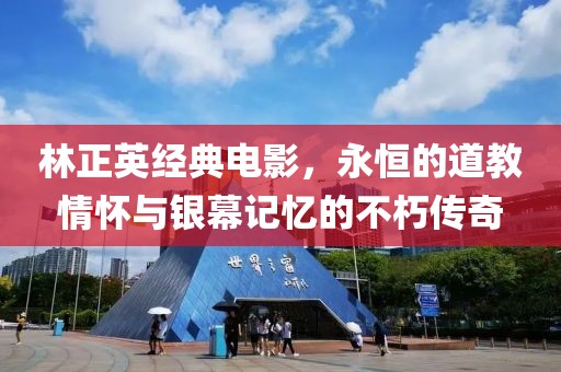 林正英经典电影，永恒的道教情怀与银幕记忆的不朽传奇