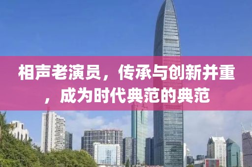 相声老演员，传承与创新并重，成为时代典范的典范