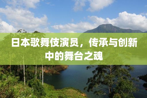 日本歌舞伎演员，传承与创新中的舞台之魂