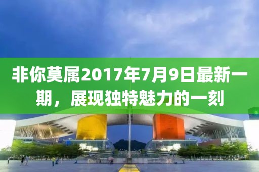 非你莫属2017年7月9日最新一期，展现独特魅力的一刻