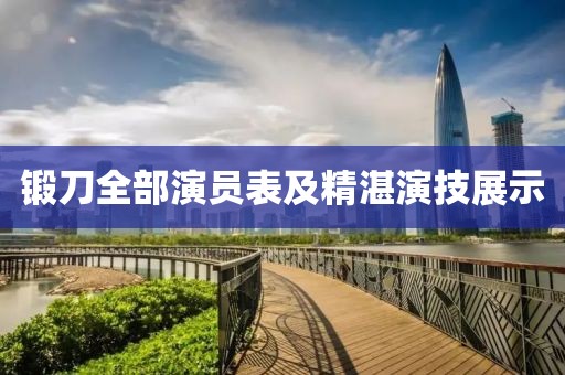 锻刀全部演员表及精湛演技展示
