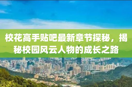 校花高手贴吧最新章节探秘，揭秘校园风云人物的成长之路