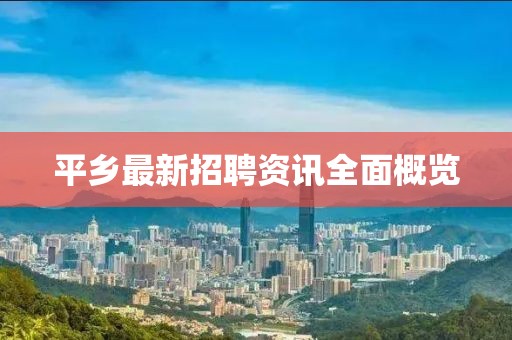 平乡最新招聘资讯全面概览