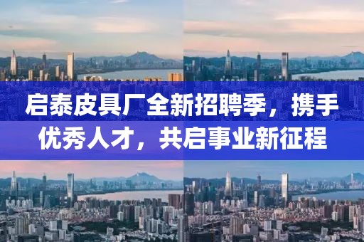启泰皮具厂全新招聘季，携手优秀人才，共启事业新征程