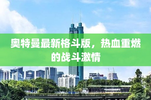 奥特曼最新格斗版，热血重燃的战斗激情