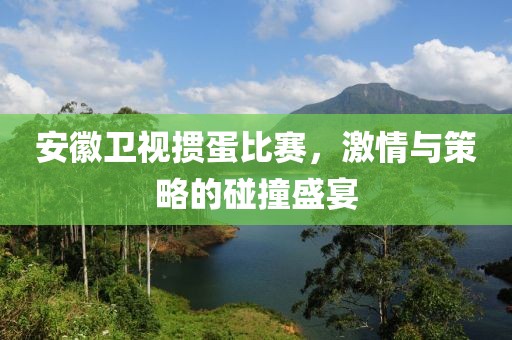 安徽卫视掼蛋比赛，激情与策略的碰撞盛宴