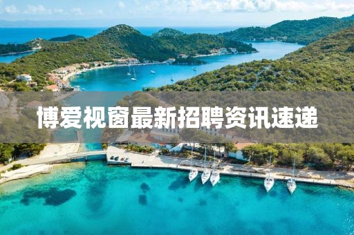 博爱视窗最新招聘资讯速递