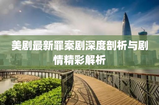 美剧最新罪案剧深度剖析与剧情精彩解析