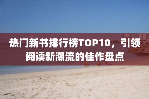 热门新书排行榜TOP10，引领阅读新潮流的佳作盘点