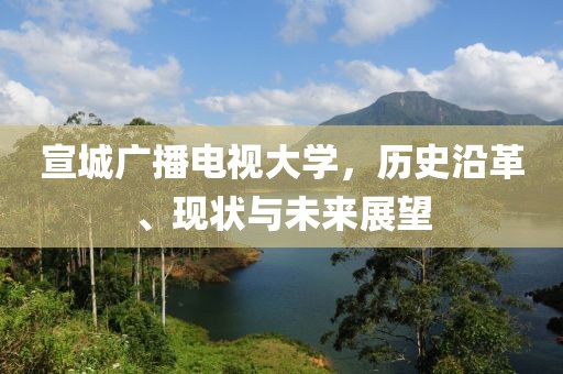 宣城广播电视大学，历史沿革、现状与未来展望