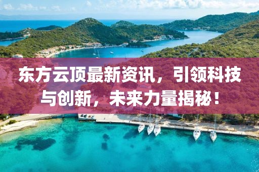 东方云顶最新资讯，引领科技与创新，未来力量揭秘！