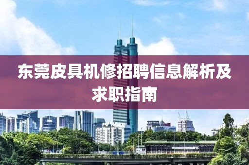 东莞皮具机修招聘信息解析及求职指南