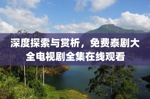 深度探索与赏析，免费泰剧大全电视剧全集在线观看