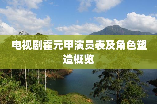 电视剧霍元甲演员表及角色塑造概览