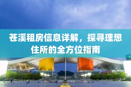 苍溪租房信息详解，探寻理想住所的全方位指南
