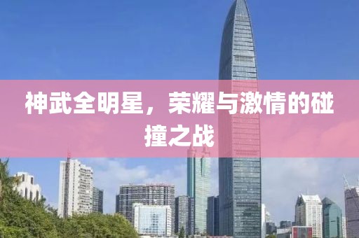 神武全明星，荣耀与激情的碰撞之战