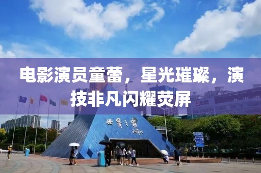 电影演员童蕾，星光璀璨，演技非凡闪耀荧屏