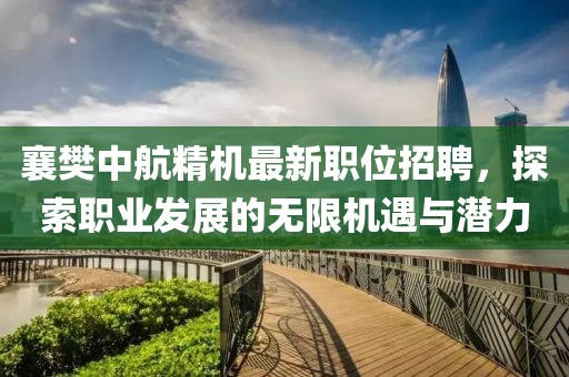 襄樊中航精机最新职位招聘，探索职业发展的无限机遇与潜力