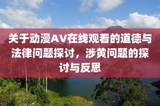 关于动漫AV在线观看的道德与法律问题探讨，涉黄问题的探讨与反思