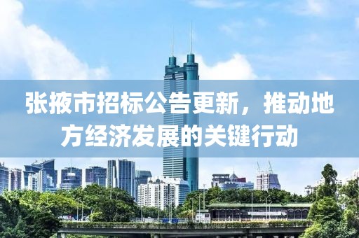 张掖市招标公告更新，推动地方经济发展的关键行动