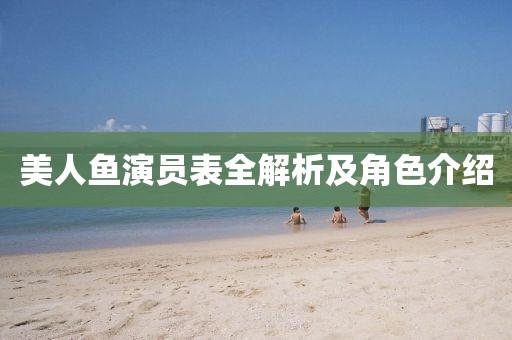 美人鱼演员表全解析及角色介绍
