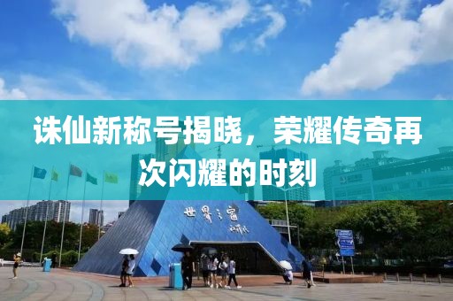 诛仙新称号揭晓，荣耀传奇再次闪耀的时刻