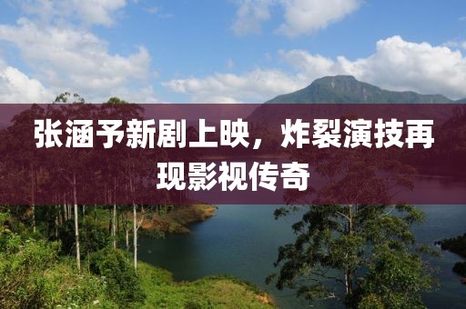 张涵予新剧上映，炸裂演技再现影视传奇