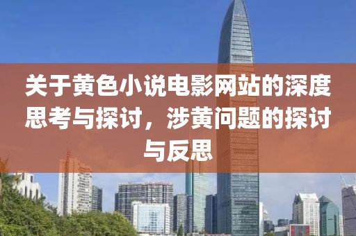 关于黄色小说电影网站的深度思考与探讨，涉黄问题的探讨与反思