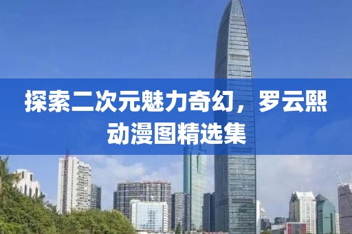 探索二次元魅力奇幻，罗云熙动漫图精选集