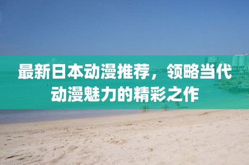 最新日本动漫推荐，领略当代动漫魅力的精彩之作