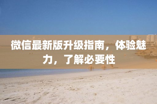 微信最新版升级指南，体验魅力，了解必要性