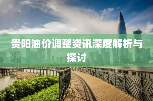 贵阳油价调整资讯深度解析与探讨
