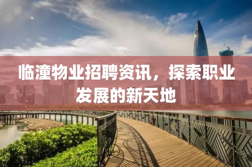 临潼物业招聘资讯，探索职业发展的新天地