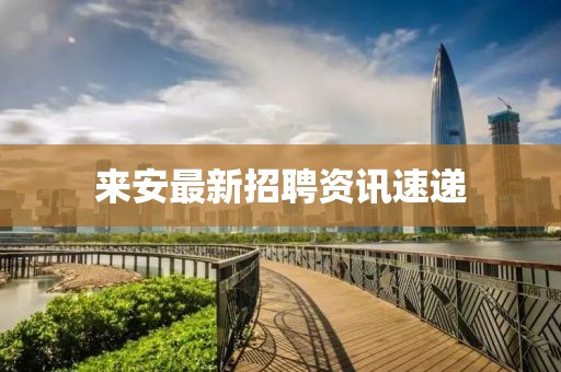 来安最新招聘资讯速递