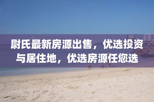 尉氏最新房源出售，优选投资与居住地，优选房源任您选