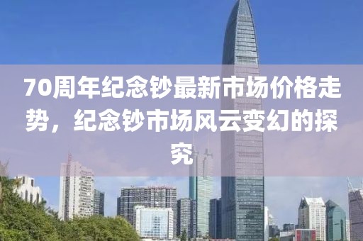 70周年纪念钞最新市场价格走势，纪念钞市场风云变幻的探究