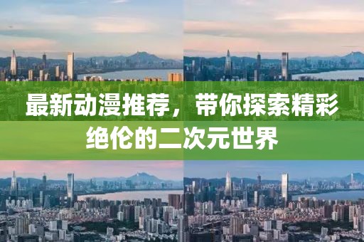 最新动漫推荐，带你探索精彩绝伦的二次元世界