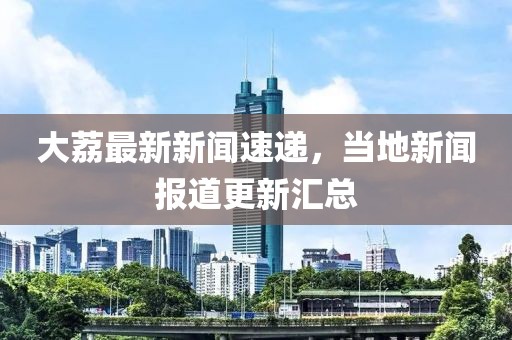 大荔最新新闻速递，当地新闻报道更新汇总