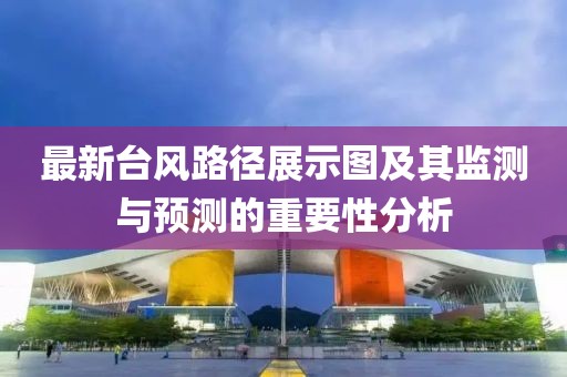 最新台风路径展示图及其监测与预测的重要性分析