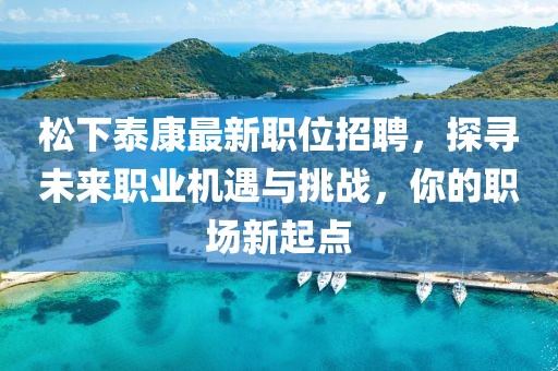 松下泰康最新职位招聘，探寻未来职业机遇与挑战，你的职场新起点