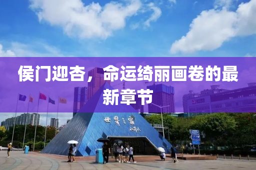 侯门迎杏，命运绮丽画卷的最新章节