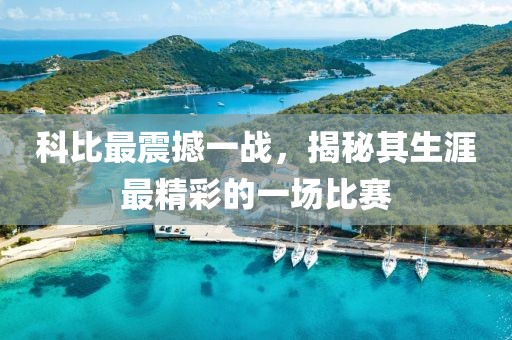 科比最震撼一战，揭秘其生涯最精彩的一场比赛