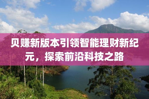 贝赚新版本引领智能理财新纪元，探索前沿科技之路