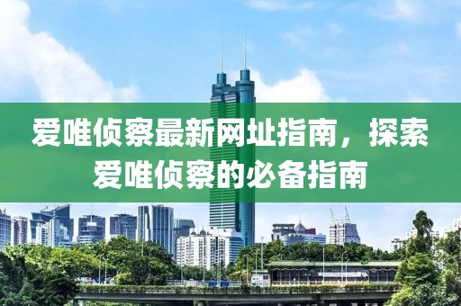 爱唯侦察最新网址指南，探索爱唯侦察的必备指南