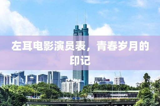 左耳电影演员表，青春岁月的印记