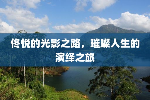 佟悦的光影之路，璀璨人生的演绎之旅